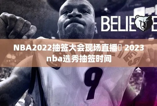 NBA2023年选秀抽签时间公布（球迷必看的倒计时）-第3张图片-www.211178.com_果博福布斯