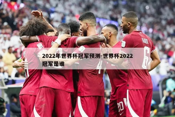 2022年足球世界杯冠军 揭晓足球世界杯的最终胜者